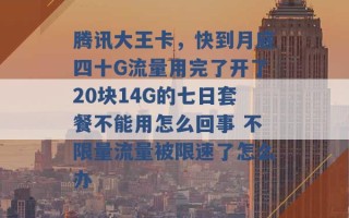 腾讯大王卡，快到月底四十G流量用完了开了20块14G的七日套餐不能用怎么回事 不限量流量被限速了怎么办 