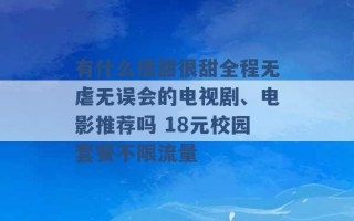 有什么很甜很甜全程无虐无误会的电视剧、电影推荐吗 18元校园套餐不限流量 