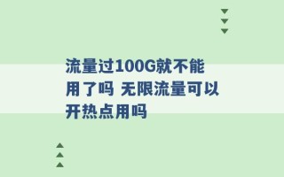 流量过100G就不能用了吗 无限流量可以开热点用吗 