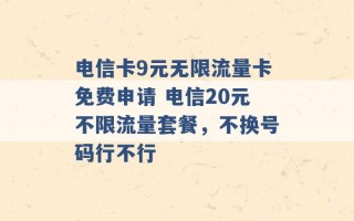 电信卡9元无限流量卡免费申请 电信20元不限流量套餐，不换号码行不行 