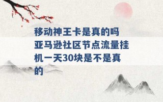 移动神王卡是真的吗 亚马逊社区节点流量挂机一天30块是不是真的 