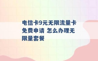 电信卡9元无限流量卡免费申请 怎么办理无限量套餐 