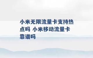 小米无限流量卡支持热点吗 小米移动流量卡靠谱吗 