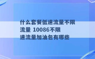 什么套餐低速流量不限流量 10086不限速流量加油包有哪些 