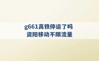 g661高铁停运了吗 资阳移动不限流量 