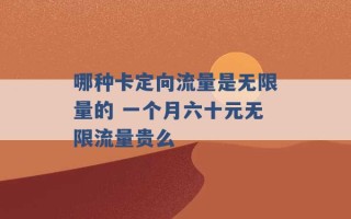 哪种卡定向流量是无限量的 一个月六十元无限流量贵么 