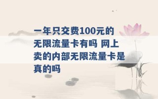 一年只交费100元的无限流量卡有吗 网上卖的内部无限流量卡是真的吗 