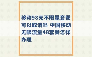 移动98元不限量套餐可以取消吗 中国移动无限流量48套餐怎样办理 