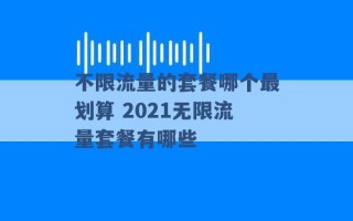 不限流量的套餐哪个最划算 2021无限流量套餐有哪些 