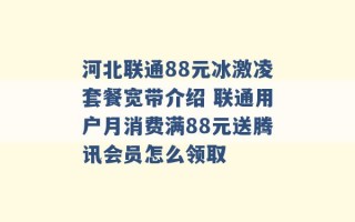 河北联通88元冰激凌套餐宽带介绍 联通用户月消费满88元送腾讯会员怎么领取 