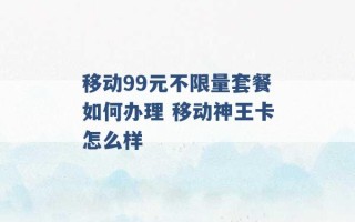 移动99元不限量套餐如何办理 移动神王卡怎么样 