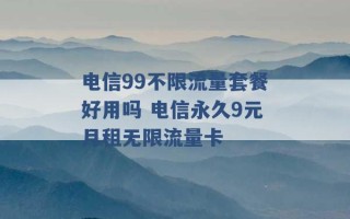 电信99不限流量套餐好用吗 电信永久9元月租无限流量卡 