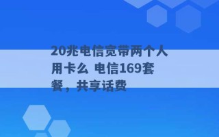 20兆电信宽带两个人用卡么 电信169套餐，共享话费 