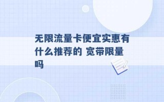 无限流量卡便宜实惠有什么推荐的 宽带限量吗 