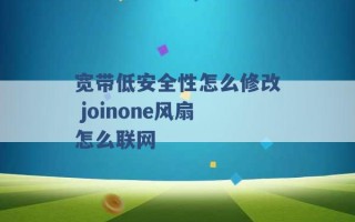 宽带低安全性怎么修改 joinone风扇怎么联网 