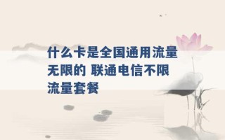 什么卡是全国通用流量无限的 联通电信不限流量套餐 