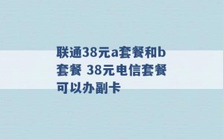 联通38元a套餐和b套餐 38元电信套餐可以办副卡 