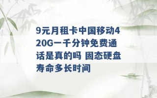 9元月租卡中国移动420G一千分钟免费通话是真的吗 固态硬盘寿命多长时间 