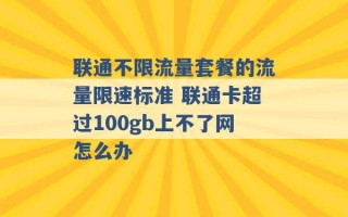 联通不限流量套餐的流量限速标准 联通卡超过100gb上不了网怎么办 