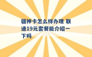 疆神卡怎么样办理 联通19元套餐能介绍一下吗 