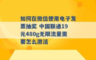 如何在微信使用电子发票抽奖 中国联通19元480g无限流量需要怎么激活 