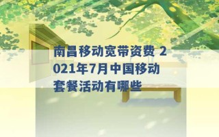 南昌移动宽带资费 2021年7月中国移动套餐活动有哪些 