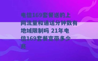 电信169套餐送的上网流量和通话分钟数有地域限制吗 21年电信169套餐宽带多少兆 