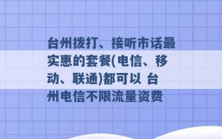 台州拨打、接听市话最实惠的套餐(电信、移动、联通)都可以 台州电信不限流量资费 