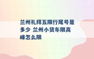 兰州礼拜五限行尾号是多少 兰州小货车限高峰怎么限 