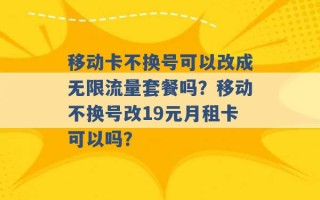 移动卡不换号可以改成无限流量套餐吗？移动不换号改19元月租卡可以吗？ 