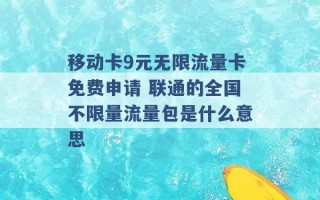 移动卡9元无限流量卡免费申请 联通的全国不限量流量包是什么意思 