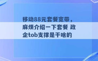 移动88元套餐宽带，麻烦介绍一下套餐 政企tob支撑是干啥的 