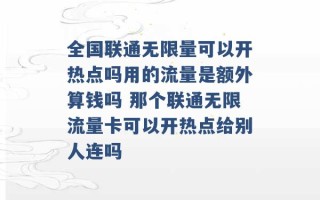 全国联通无限量可以开热点吗用的流量是额外算钱吗 那个联通无限流量卡可以开热点给别人连吗 