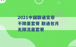 2021中国联通宽带不限量套餐 联通包月无限流量套餐 