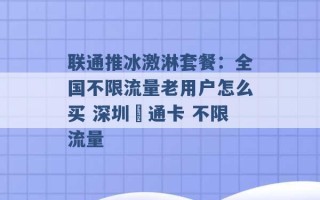 联通推冰激淋套餐：全国不限流量老用户怎么买 深圳聯通卡 不限流量 