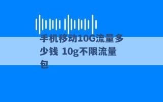 手机移动10G流量多少钱 10g不限流量包 