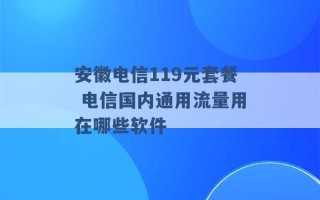 安徽电信119元套餐 电信国内通用流量用在哪些软件 