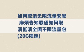 如何取消无限流量套餐 麻烦告知联通如何取消低消全国不限流量包(20G限速) 