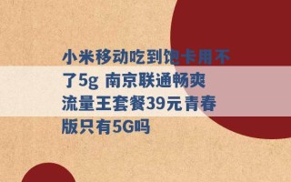 小米移动吃到饱卡用不了5g 南京联通畅爽流量王套餐39元青春版只有5G吗 