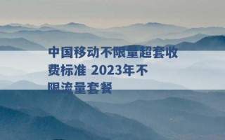 中国移动不限量超套收费标准 2023年不限流量套餐 