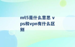 mt5是什么意思 vps和vpn有什么区别 