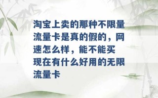 淘宝上卖的那种不限量流量卡是真的假的，网速怎么样，能不能买 现在有什么好用的无限流量卡 