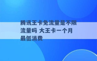 腾讯王卡免流量是不限流量吗 大王卡一个月最低消费 