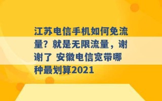 江苏电信手机如何免流量？就是无限流量，谢谢了 安徽电信宽带哪种最划算2021 