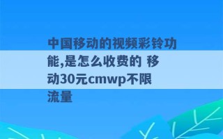 中国移动的视频彩铃功能,是怎么收费的 移动30元cmwp不限流量 