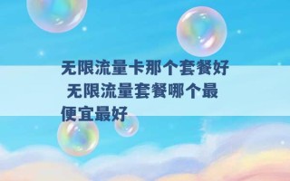 无限流量卡那个套餐好 无限流量套餐哪个最便宜最好 