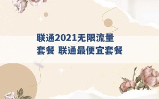 联通2021无限流量套餐 联通最便宜套餐 