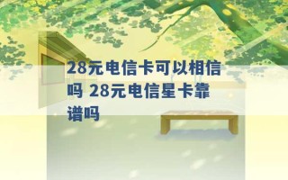 28元电信卡可以相信吗 28元电信星卡靠谱吗 