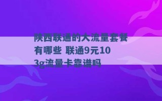 陕西联通的大流量套餐有哪些 联通9元103g流量卡靠谱吗 