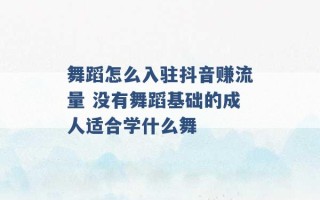 舞蹈怎么入驻抖音赚流量 没有舞蹈基础的成人适合学什么舞 